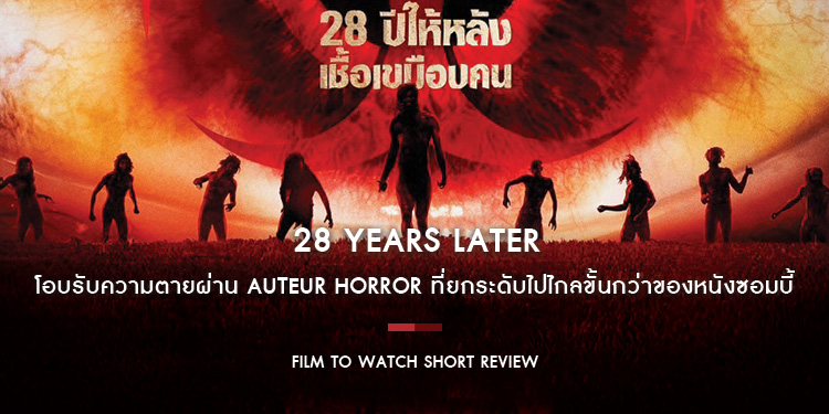 28 Years Later : โอบรับความตายผ่าน Auteur Horror ที่ยกระดับเนื้อในจนไปไกลขั้นกว่าของหนังซอมบี้ 4x100!! | Film to Watch Short Review